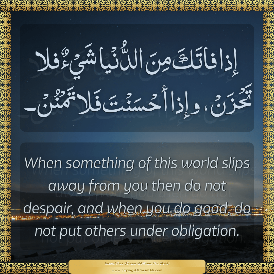 When something of this world slips away from you then do not despair, and...